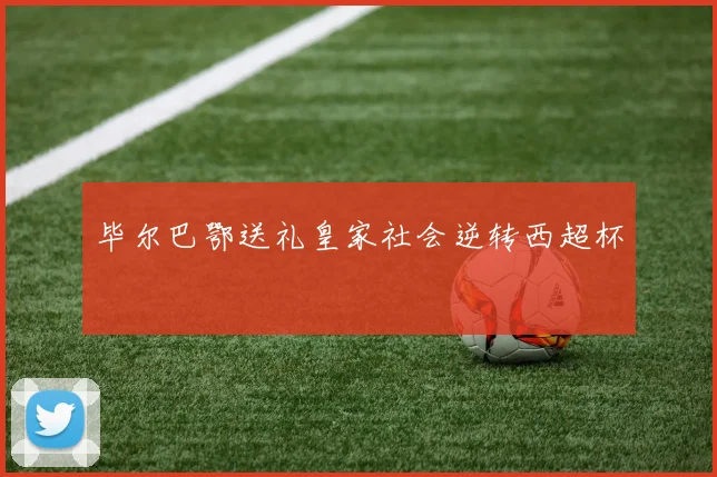 毕尔巴鄂送礼皇家社会逆转西超杯