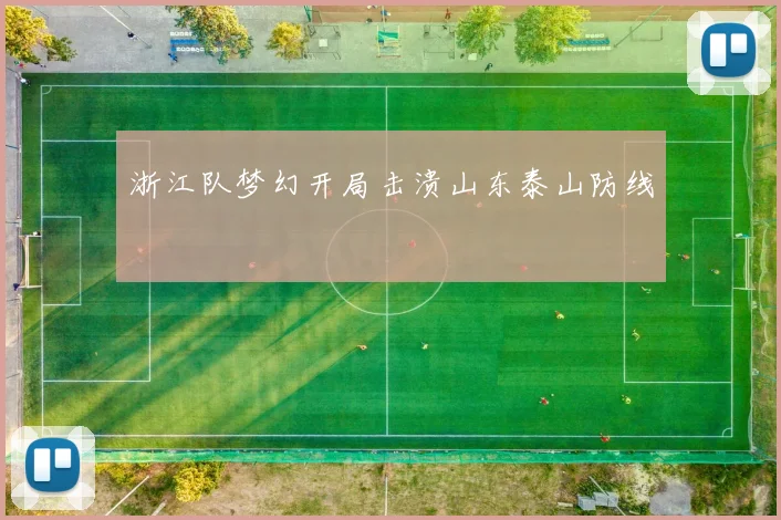 浙江队梦幻开局击溃山东泰山防线