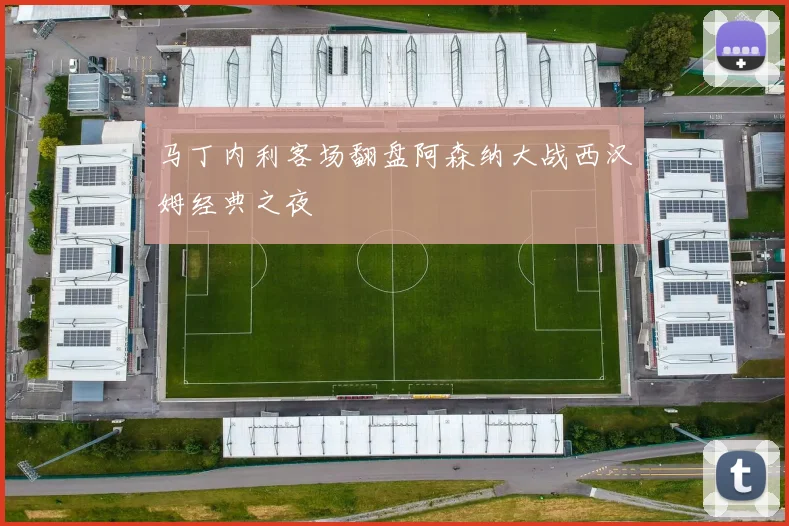 马丁内利客场翻盘阿森纳大战西汉姆经典之夜