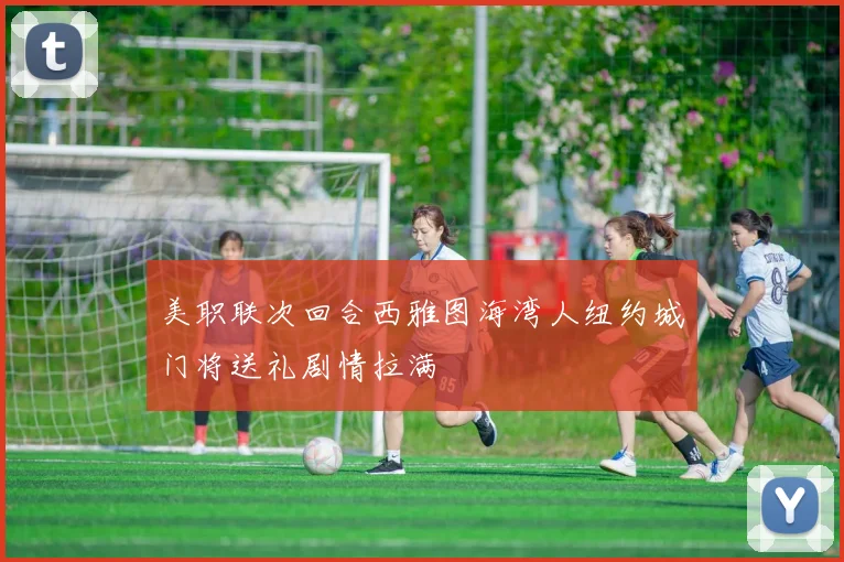 美职联次回合西雅图海湾人纽约城门将送礼剧情拉满