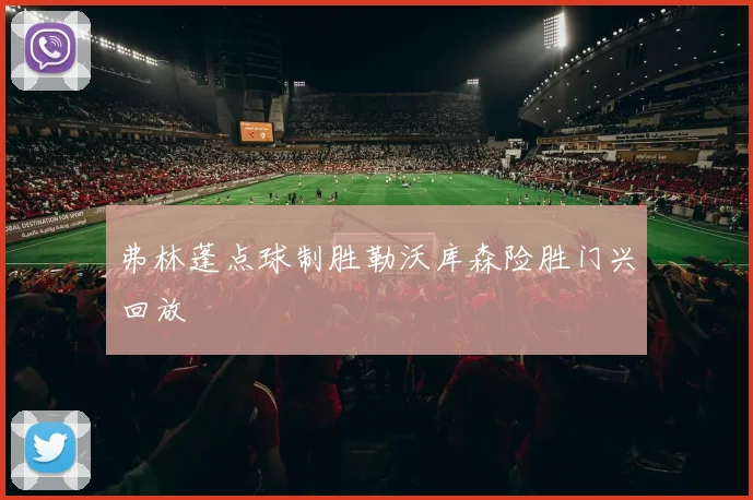 弗林蓬点球制胜勒沃库森险胜门兴回放