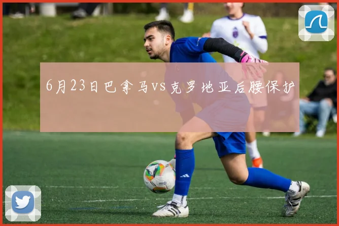 6月23日巴拿马vs克罗地亚后腰保护