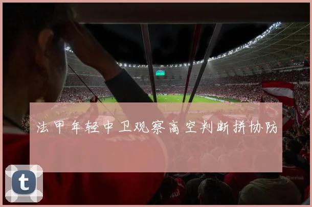 法甲年轻中卫观察高空判断拼协防