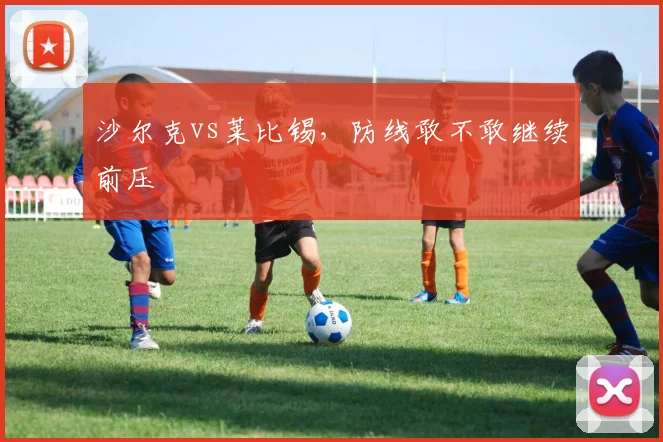 沙尔克vs莱比锡，防线敢不敢继续前压