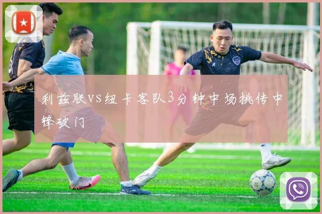 利兹联vs纽卡客队3分钟中场挑传中锋破门