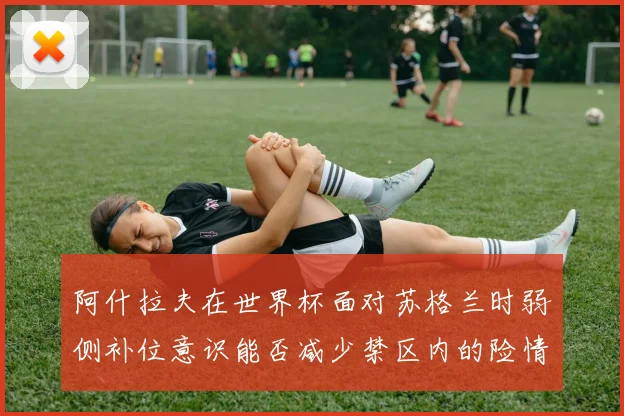 阿什拉夫在世界杯面对苏格兰时弱侧补位意识能否减少禁区内的险情