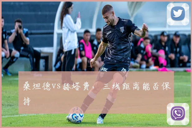 桑坦德vs赫塔费,三线距离能否保持