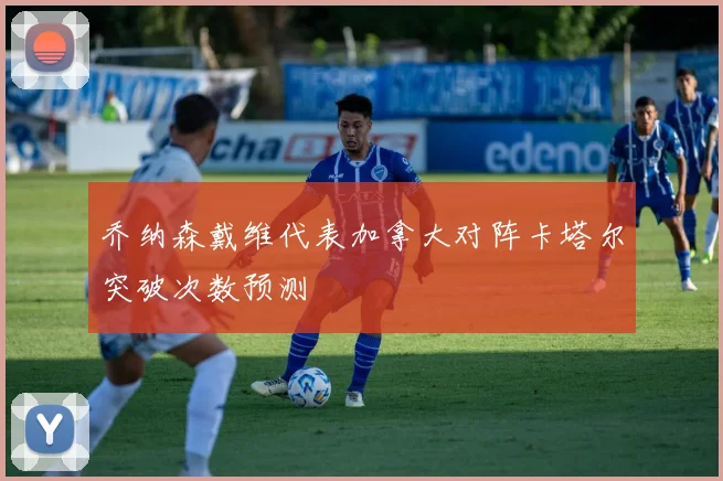 乔纳森戴维代表加拿大对阵卡塔尔突破次数预测