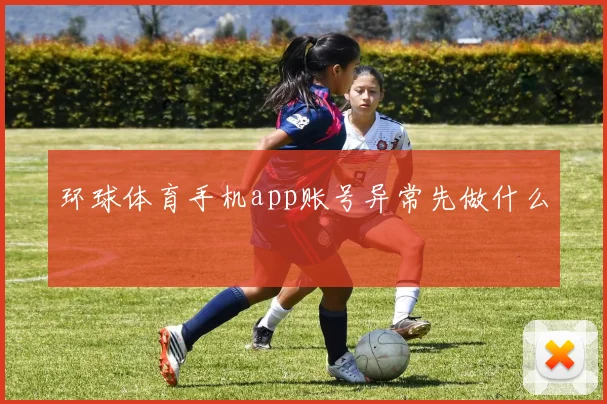 环球体育手机app账号异常先做什么