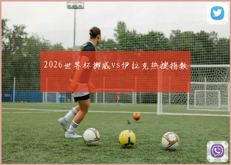 2026世界杯挪威vs伊拉克热搜指数
