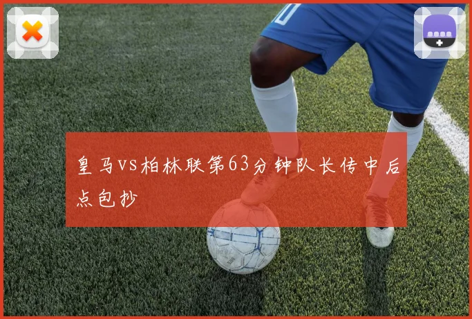 皇马vs柏林联第63分钟队长传中后点包抄