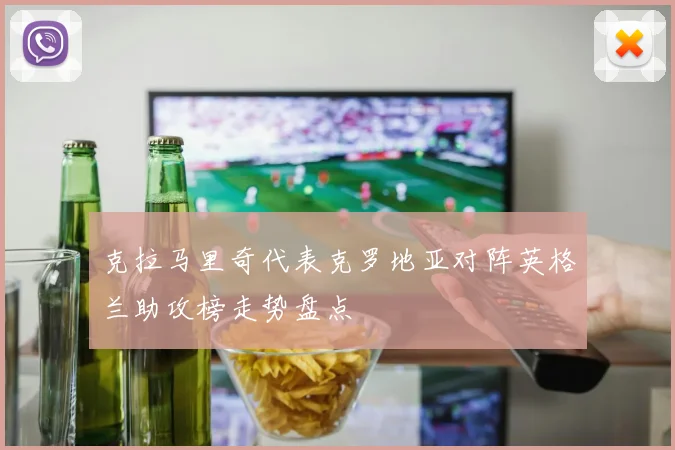 克拉马里奇代表克罗地亚对阵英格兰助攻榜走势盘点