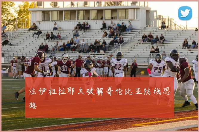 法伊祖拉耶夫破解哥伦比亚防线思路