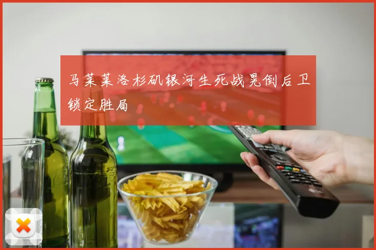 马莱莱洛杉矶银河生死战晃倒后卫锁定胜局