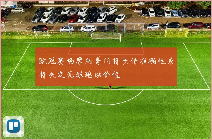 欧冠赛场摩纳哥门将长传准确性或将决定无球跑动价值